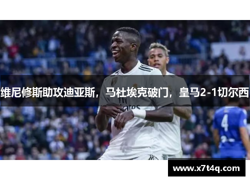 维尼修斯助攻迪亚斯，马杜埃克破门，皇马2-1切尔西